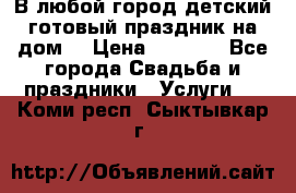 В любой город детский готовый праздник на дом! › Цена ­ 3 000 - Все города Свадьба и праздники » Услуги   . Коми респ.,Сыктывкар г.